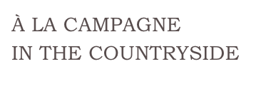 À LA CAMPAGNE
IN THE COUNTRYSIDE