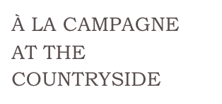 À LA CAMPAGNE
AT THE COUNTRYSIDE