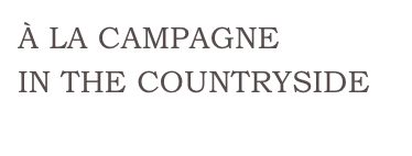 À LA CAMPAGNE
IN THE COUNTRYSIDE