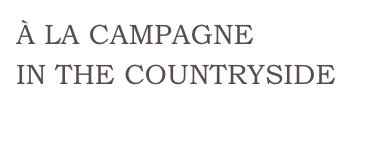 À LA CAMPAGNE
IN THE COUNTRYSIDE
