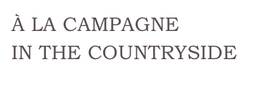 À LA CAMPAGNE
IN THE COUNTRYSIDE
